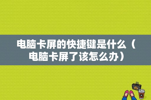 电脑卡屏的快捷键是什么（电脑卡屏了该怎么办）