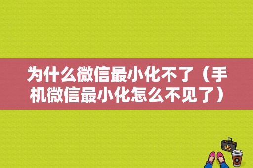 为什么微信最小化不了（手机微信最小化怎么不见了）