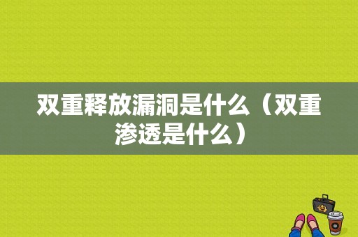 双重释放漏洞是什么（双重渗透是什么）