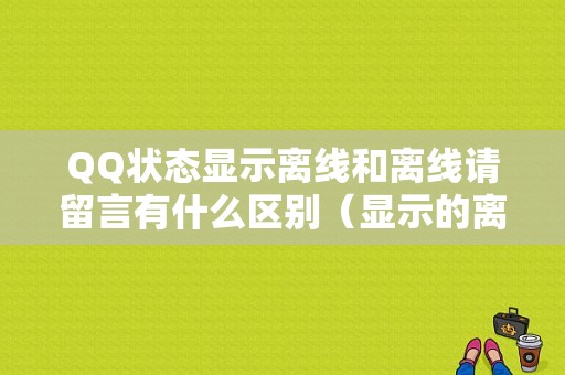 QQ状态显示离线和离线请留言有什么区别（显示的离线和离线请留言）