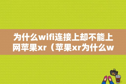 为什么wifi连接上却不能上网苹果xr（苹果xr为什么wifi连接了不能用别人可以）