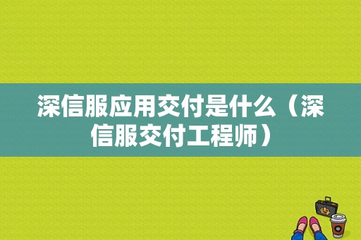 深信服应用交付是什么（深信服交付工程师）