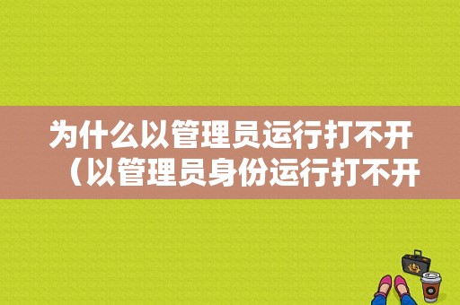 为什么以管理员运行打不开（以管理员身份运行打不开安装程序）