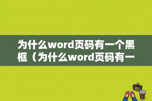 为什么word页码有一个黑框（为什么word页码有一个黑框显示）