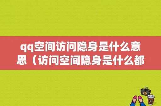 qq空间访问隐身是什么意思（访问空间隐身是什么都看不到吗）