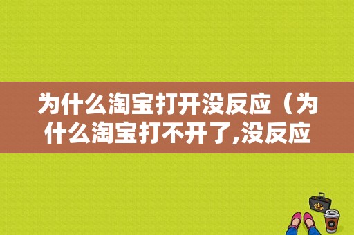 为什么淘宝打开没反应（为什么淘宝打不开了,没反应）