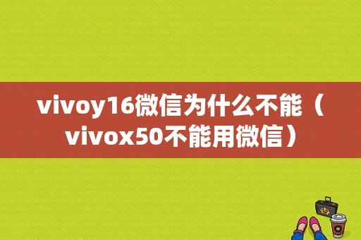 vivoy16微信为什么不能（vivox50不能用微信）