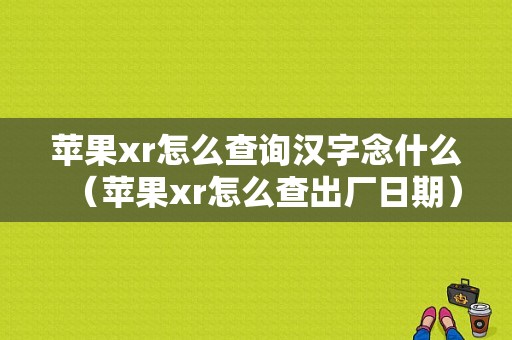 苹果xr怎么查询汉字念什么（苹果xr怎么查出厂日期）