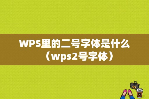 WPS里的二号字体是什么（wps2号字体）