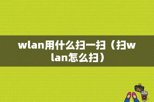 wlan用什么扫一扫（扫wlan怎么扫）