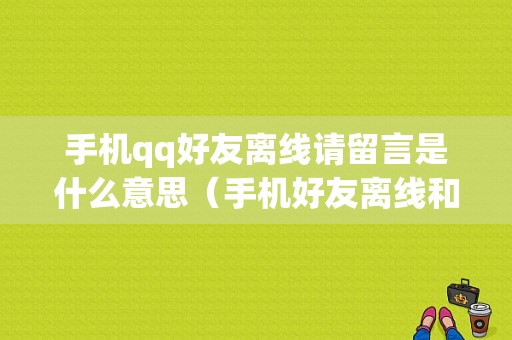 手机qq好友离线请留言是什么意思（手机好友离线和离线请留言的区别）