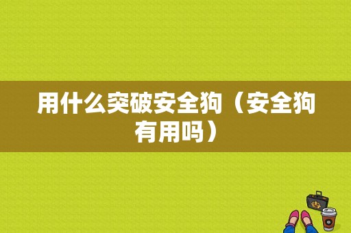 用什么突破安全狗（安全狗有用吗）