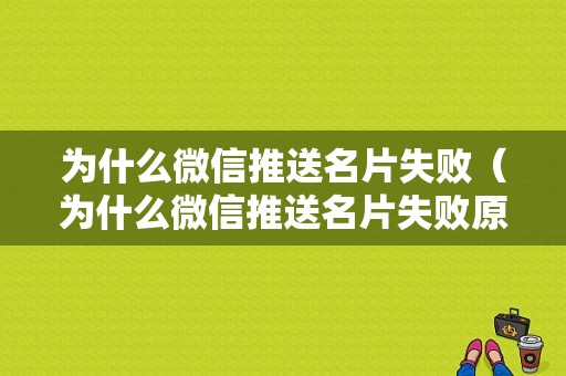 为什么微信推送名片失败（为什么微信推送名片失败原因）