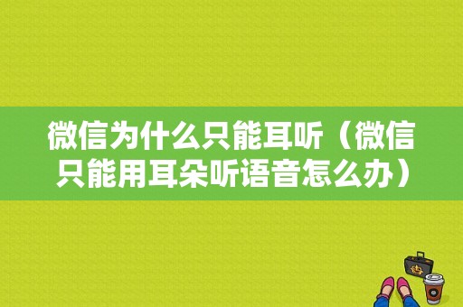 微信为什么只能耳听（微信只能用耳朵听语音怎么办）