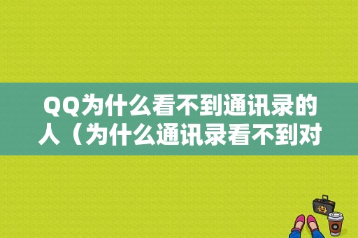 QQ为什么看不到通讯录的人（为什么通讯录看不到对方在线状态的）