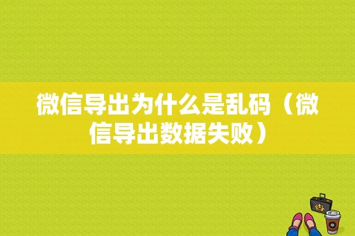 微信导出为什么是乱码（微信导出数据失败）