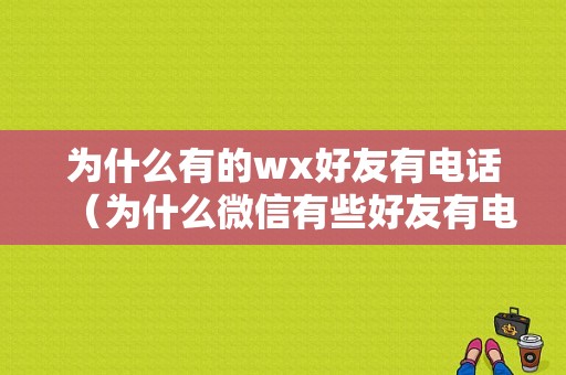 为什么有的wx好友有电话（为什么微信有些好友有电话）