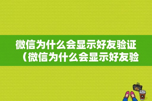 微信为什么会显示好友验证（微信为什么会显示好友验证失败）