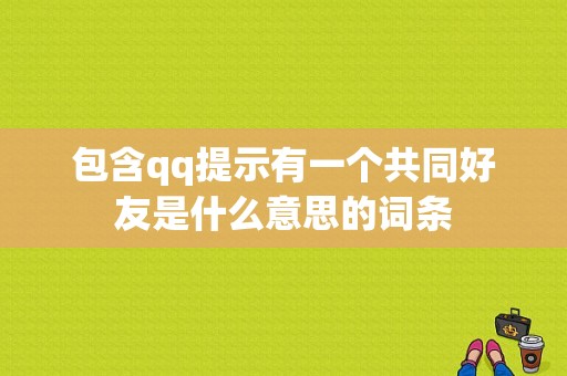 包含qq提示有一个共同好友是什么意思的词条