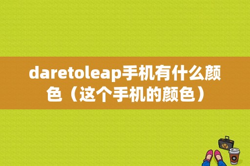 daretoleap手机有什么颜色（这个手机的颜色）