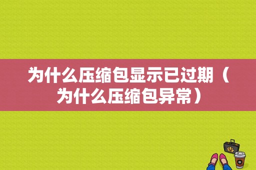 为什么压缩包显示已过期（为什么压缩包异常）