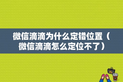 微信滴滴为什么定错位置（微信滴滴怎么定位不了）