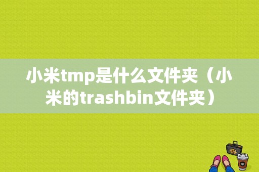 小米tmp是什么文件夹（小米的trashbin文件夹）