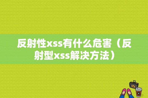 反射性xss有什么危害（反射型xss解决方法）