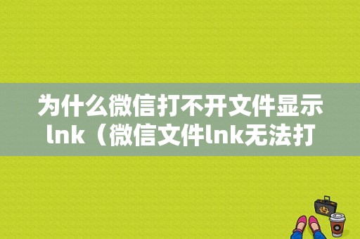 为什么微信打不开文件显示lnk（微信文件lnk无法打开）