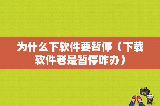 为什么下软件要暂停（下载软件老是暂停咋办）