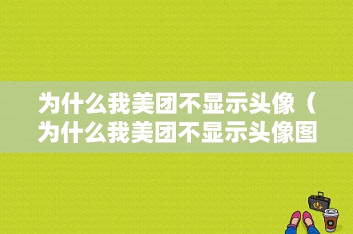 为什么我美团不显示头像（为什么我美团不显示头像图标）