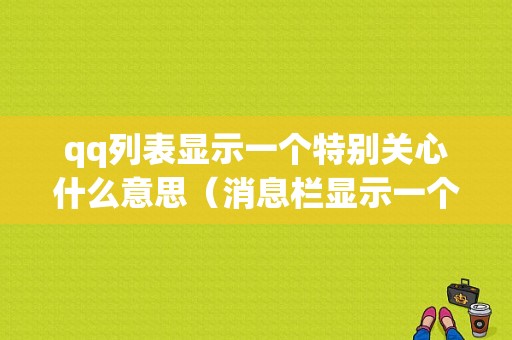 qq列表显示一个特别关心什么意思（消息栏显示一个特别关心）