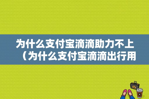 为什么支付宝滴滴助力不上（为什么支付宝滴滴出行用不了）