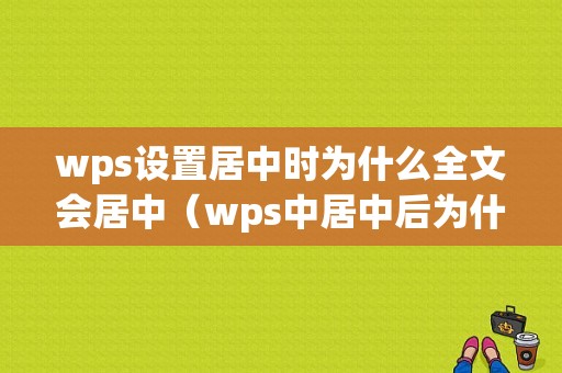 wps设置居中时为什么全文会居中（wps中居中后为什么看起来不在中间）