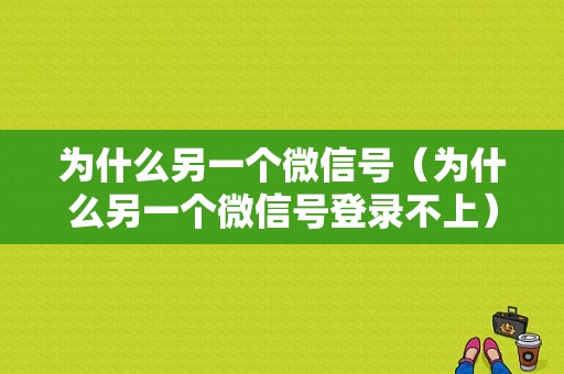 为什么另一个微信号（为什么另一个微信号登录不上）