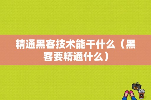 精通黑客技术能干什么（黑客要精通什么）