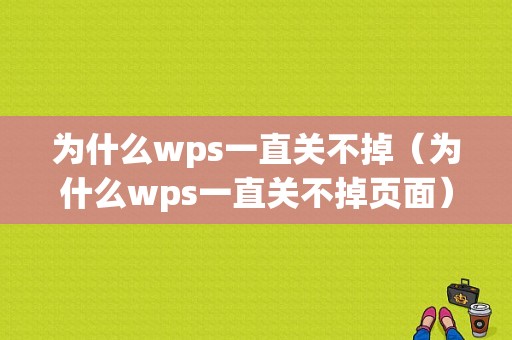 为什么wps一直关不掉（为什么wps一直关不掉页面）