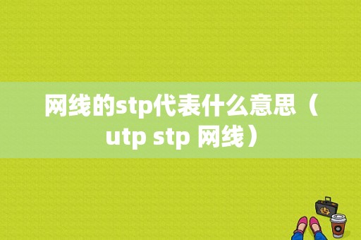 网线的stp代表什么意思（utp stp 网线）