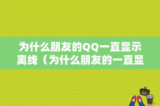 为什么朋友的QQ一直显示离线（为什么朋友的一直显示离线状态）