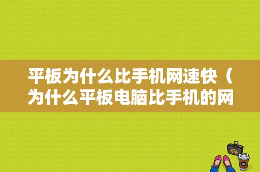 平板为什么比手机网速快（为什么平板电脑比手机的网速要慢）