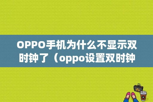 OPPO手机为什么不显示双时钟了（oppo设置双时钟显示不出来）