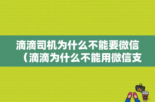 滴滴司机为什么不能要微信（滴滴为什么不能用微信支付?）