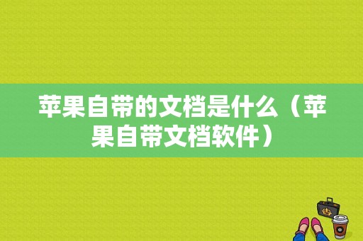 苹果自带的文档是什么（苹果自带文档软件）