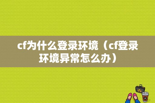 cf为什么登录环境（cf登录环境异常怎么办）