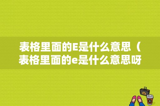 表格里面的E是什么意思（表格里面的e是什么意思呀）