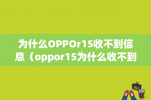 为什么OPPOr15收不到信息（oppor15为什么收不到短信）