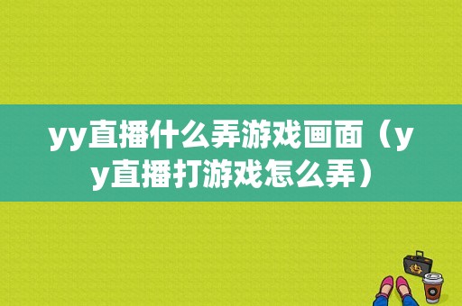 yy直播什么弄游戏画面（yy直播打游戏怎么弄）