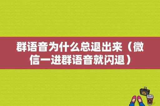 群语音为什么总退出来（微信一进群语音就闪退）