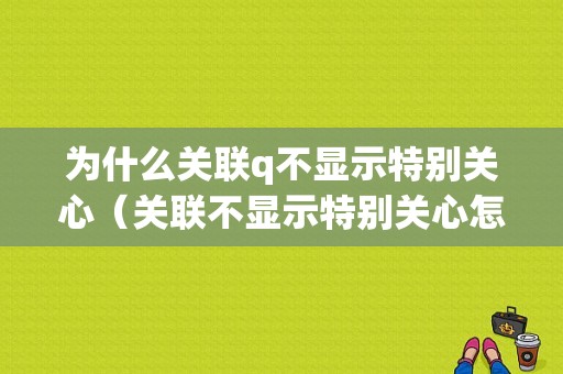 为什么关联q不显示特别关心（关联不显示特别关心怎么办）