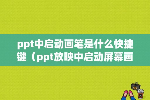 ppt中启动画笔是什么快捷键（ppt放映中启动屏幕画笔的快捷键）